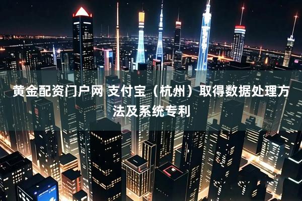 黄金配资门户网 支付宝（杭州）取得数据处理方法及系统专利