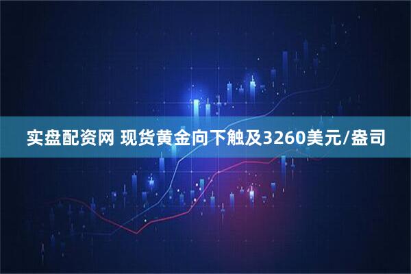 实盘配资网 现货黄金向下触及3260美元/盎司