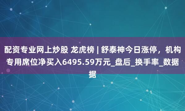 配资专业网上炒股 龙虎榜 | 舒泰神今日涨停，机构专用席位净买入6495.59万元_盘后_换手率_数据