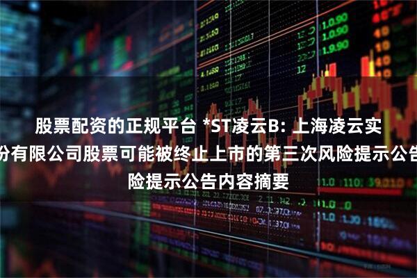 股票配资的正规平台 *ST凌云B: 上海凌云实业发展股份有限公司股票可能被终止上市的第三次风险提示公告内容摘要
