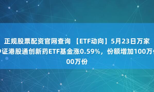 正规股票配资官网查询 【ETF动向】5月23日万家中证港股通创新药ETF基金涨0.59%，份额增加100万份