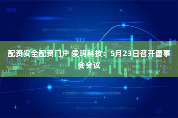 配资安全配资门户 爱玛科技：5月23日召开董事会会议