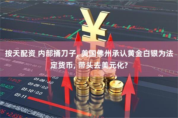 按天配资 内部捅刀子, 美国佛州承认黄金白银为法定货币, 带头去美元化?