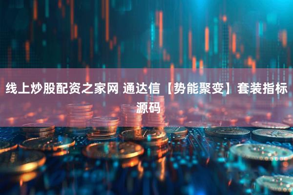 线上炒股配资之家网 通达信【势能聚变】套装指标 源码