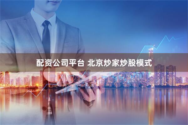配资公司平台 北京炒家炒股模式