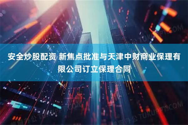 安全炒股配资 新焦点批准与天津中财商业保理有限公司订立保理合同