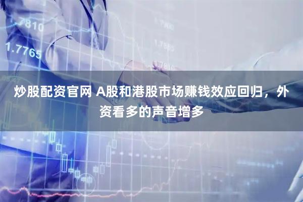 炒股配资官网 A股和港股市场赚钱效应回归，外资看多的声音增多