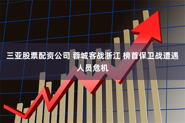 三亚股票配资公司 蓉城客战浙江 榜首保卫战遭遇人员危机